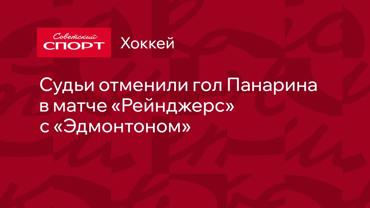 Судьи отменили гол Панарина в матче «Рейнджерс» с «Эдмонтоном»