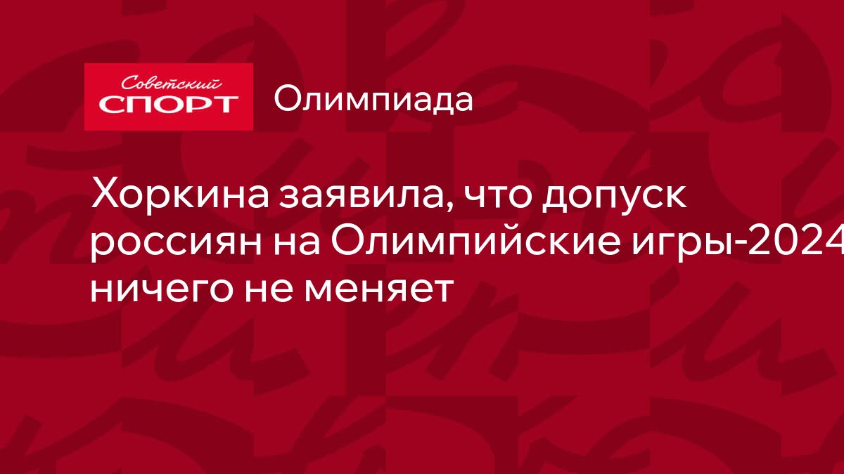 Хоркина заявила, что допуск россиян на Олимпийские игры-2024 ничего не  меняет