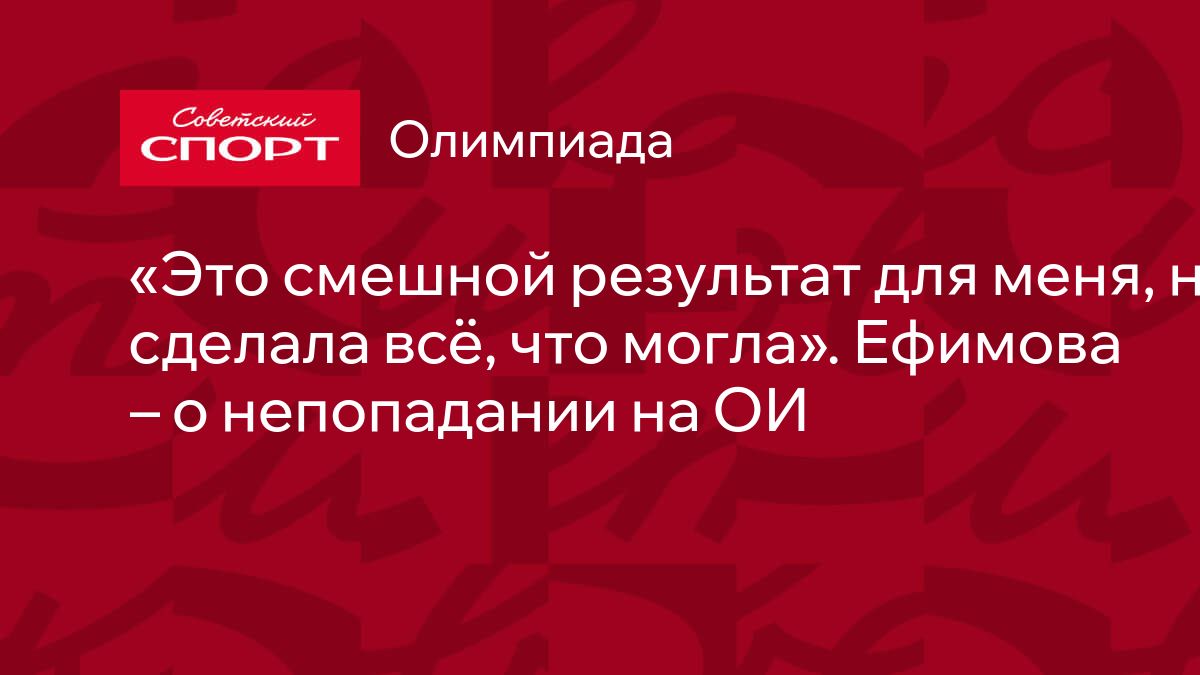 Это смешной результат для меня, но сделала всё, что могла». Ефимова – о  непопадании на ОИ