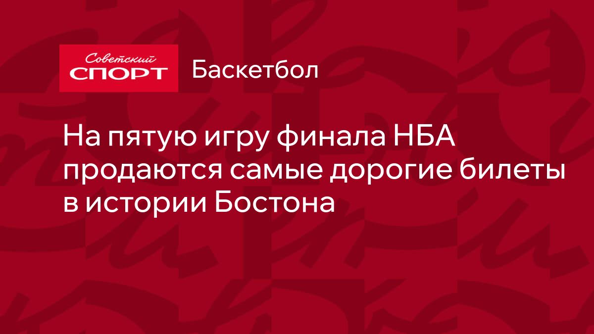 На пятую игру финала НБА продаются самые дорогие билеты в истории Бостона