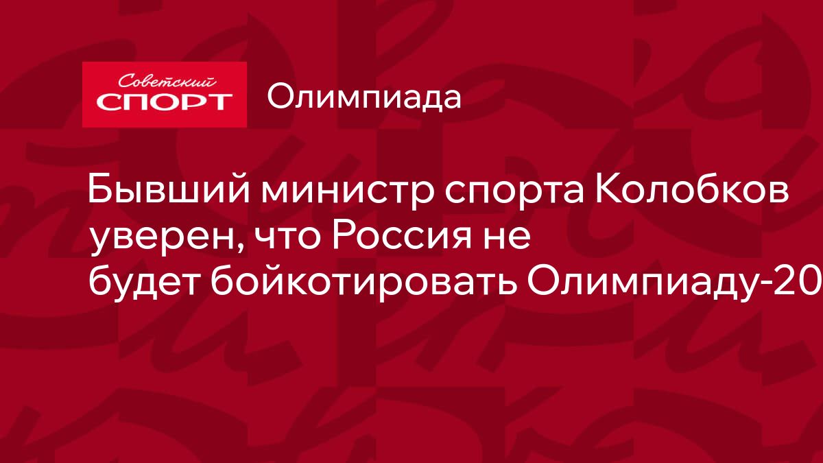 Бывший министр спорта Колобков уверен, что Россия не будет бойкотировать  Олимпиаду-2024