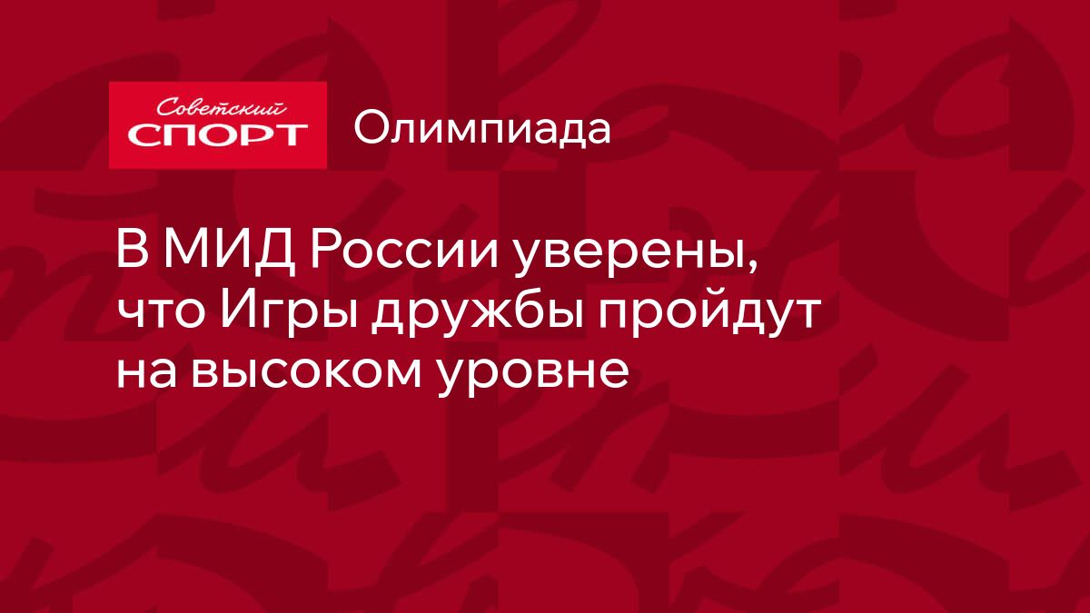 В МИД России уверены, что Игры дружбы пройдут на высоком уровне