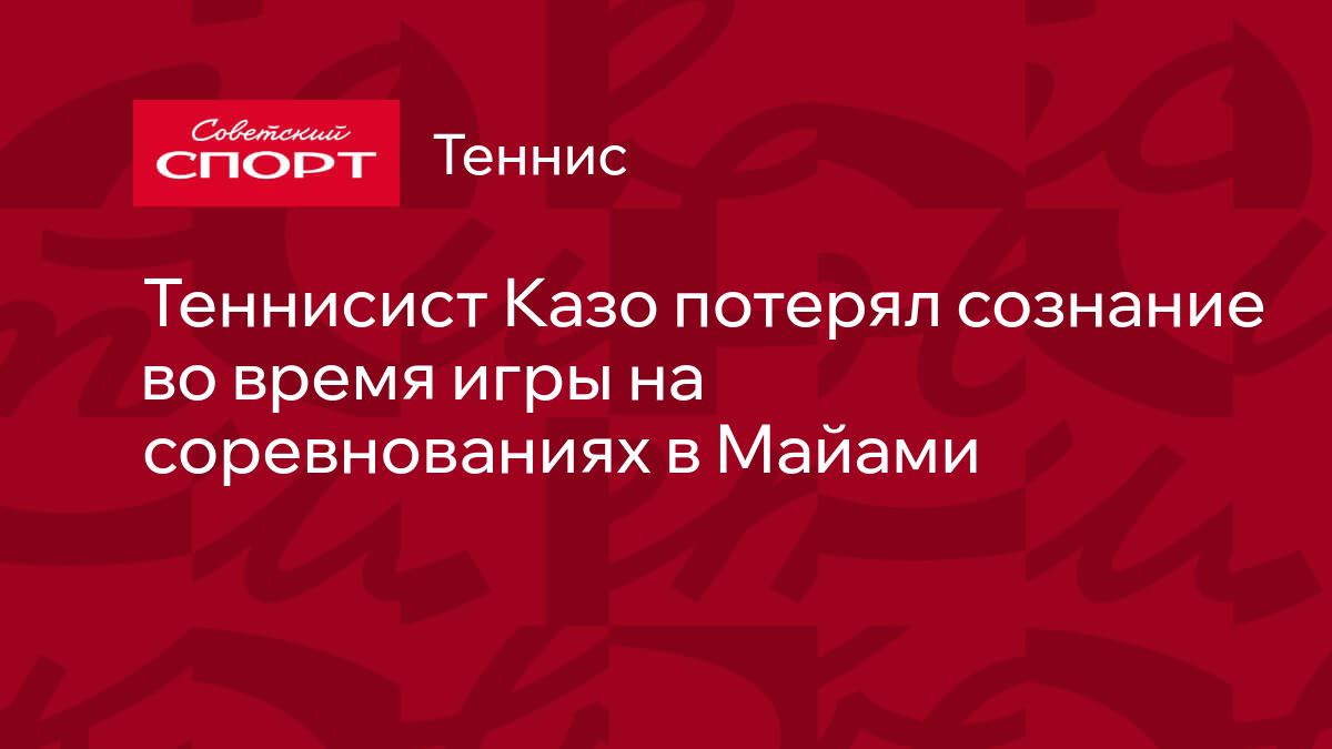 Теннисист Казо потерял сознание во время игры на соревнованиях в Майами