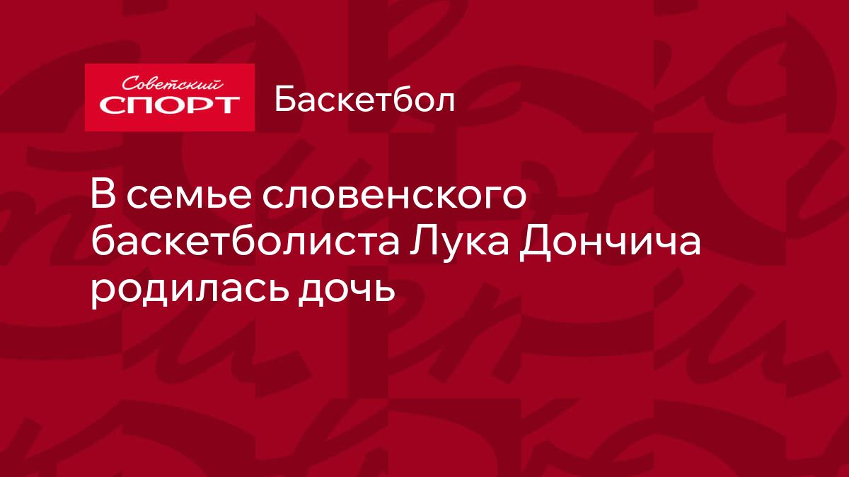 В семье словенского баскетболиста Лука Дончича родилась дочь