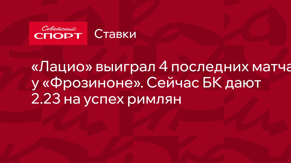 Лацио» выиграл 4 последних матча у «Фрозиноне». Сейчас БК дают 2.23 на  успех римлян