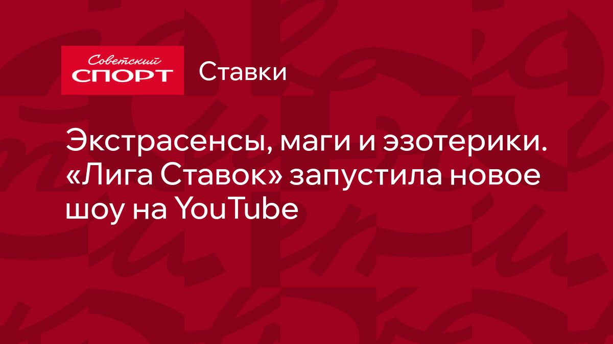 Экстрасенсы, маги и эзотерики. «Лига Ставок» запустила новое шоу на YouTube