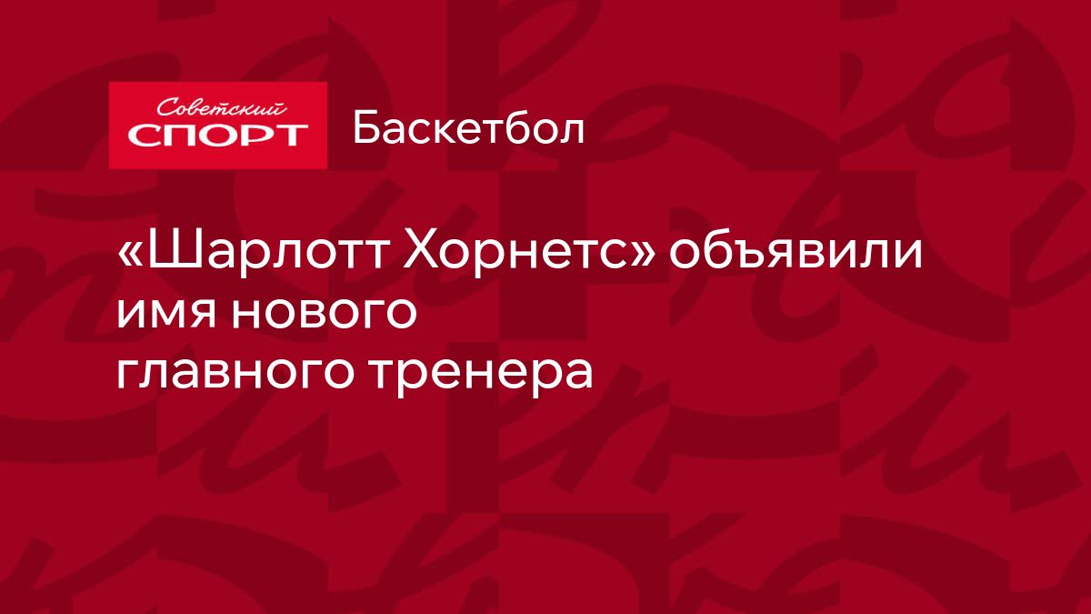 Шарлотт Хорнетс» объявили имя нового главного тренера