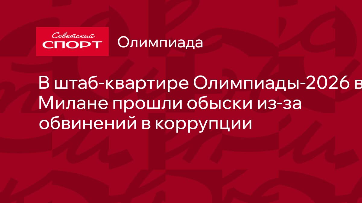 В штаб-квартире Олимпиады-2026 в Милане прошли обыски из-за обвинений в  коррупции