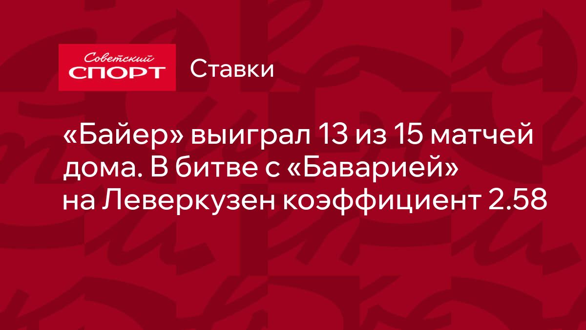 Байер» выиграл 13 из 15 матчей дома. В битве с «Баварией» на Леверкузен  коэффициент 2.58