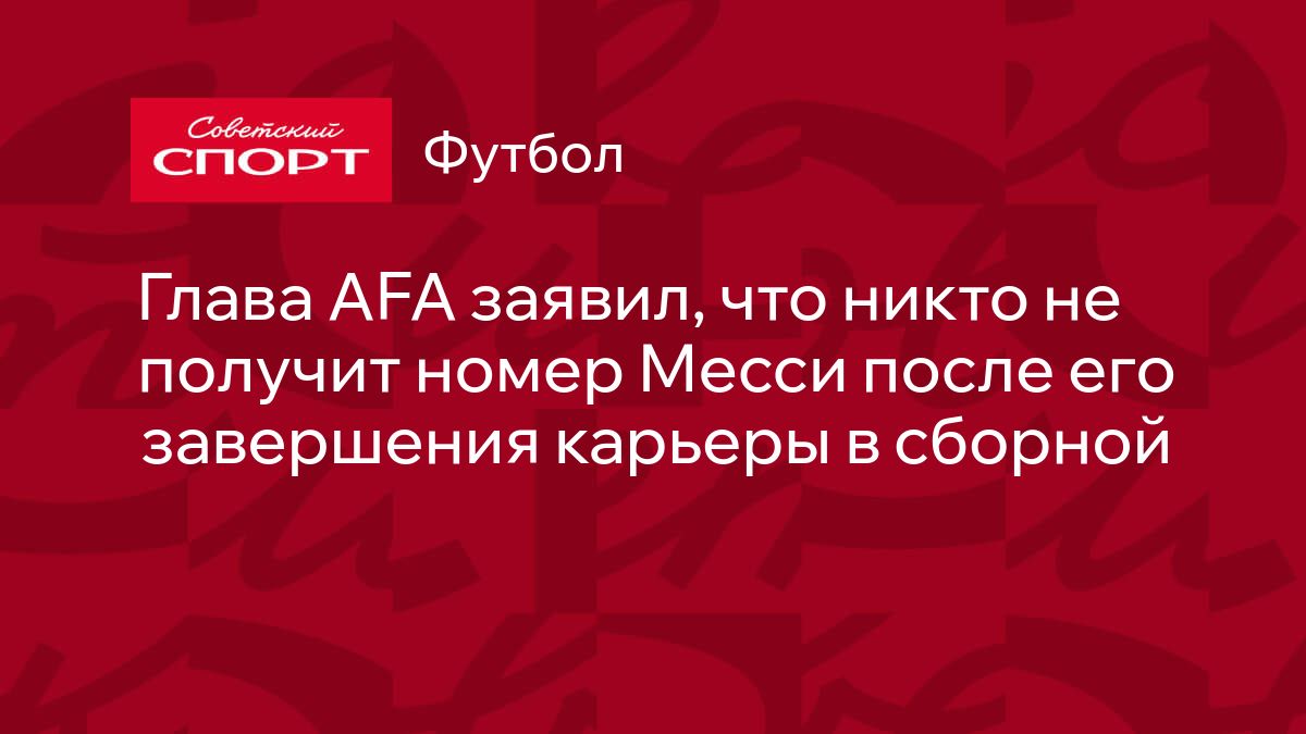 Глава AFA заявил, что никто не получит номер Месси после его завершения  карьеры в сборной