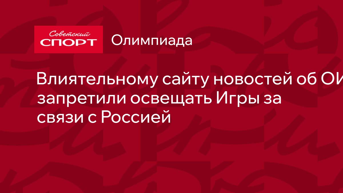 Влиятельному сайту новостей об ОИ запретили освещать Игры за связи с Россией