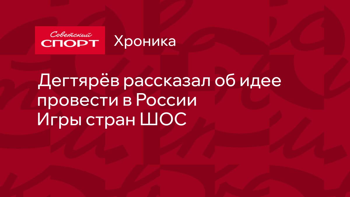 Дегтярёв рассказал об идее провести в России Игры стран ШОС