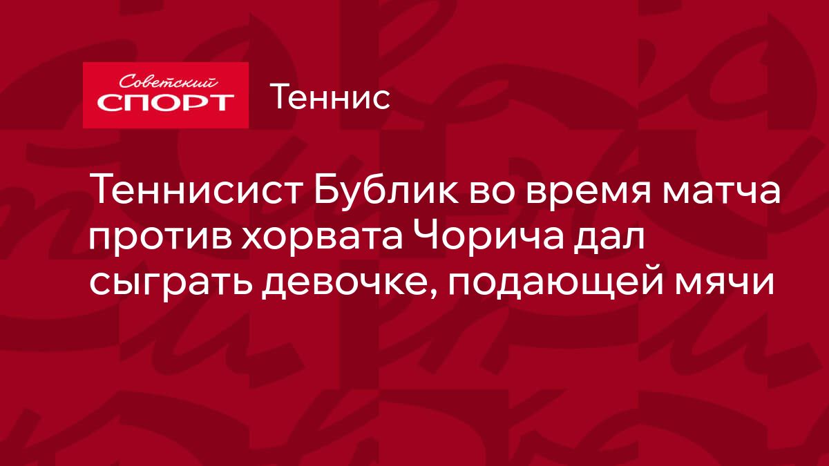 Теннисист Бублик во время матча против хорвата Чорича дал сыграть девочке,  подающей мячи