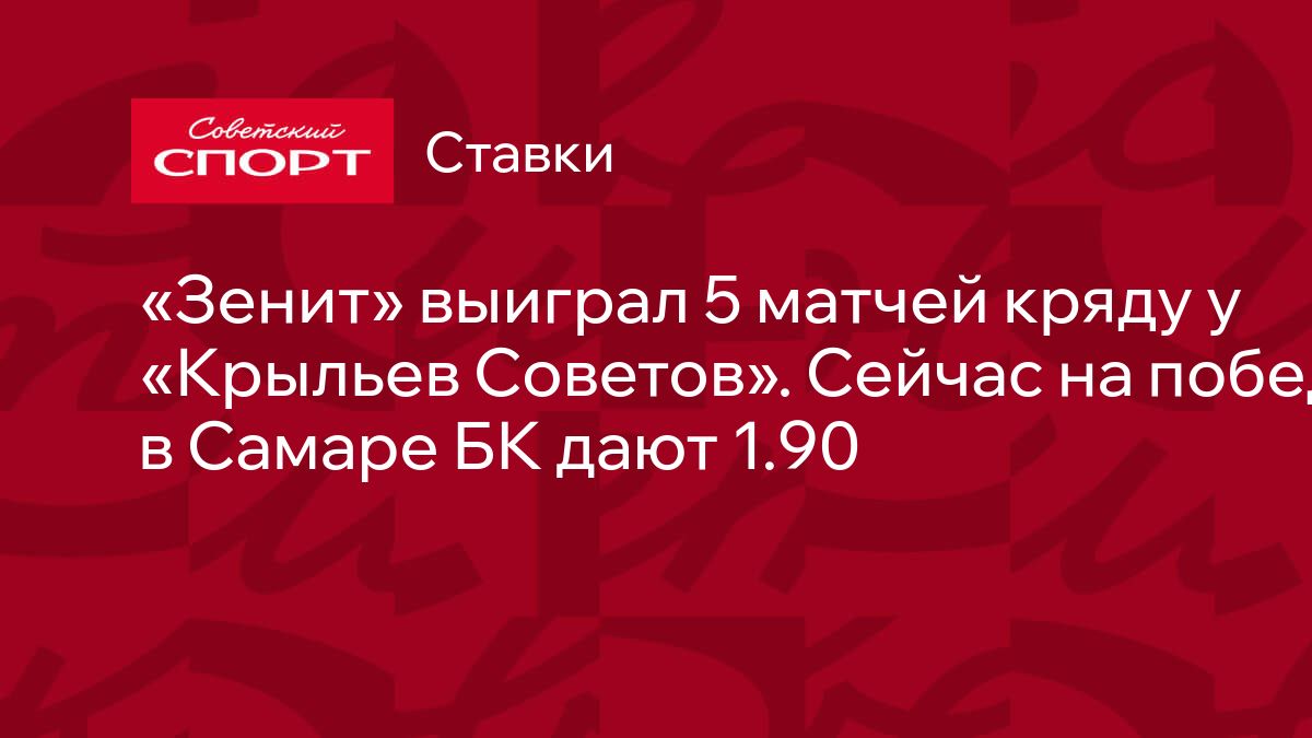 Зенит» выиграл 5 матчей кряду у «Крыльев Советов». Сейчас на победу в Самаре  БК дают 1.90