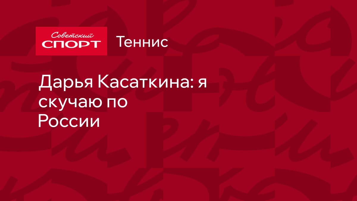 Дарья Касаткина: я скучаю по России