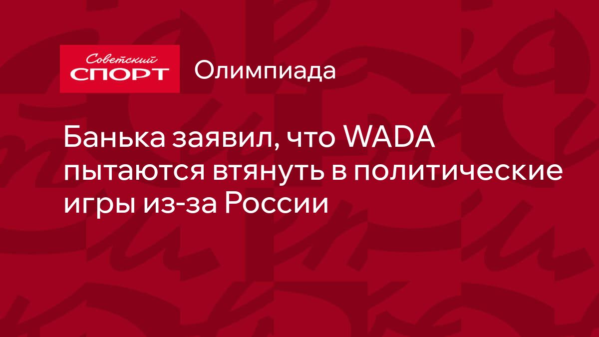 Банька заявил, что WADA пытаются втянуть в политические игры из-за России