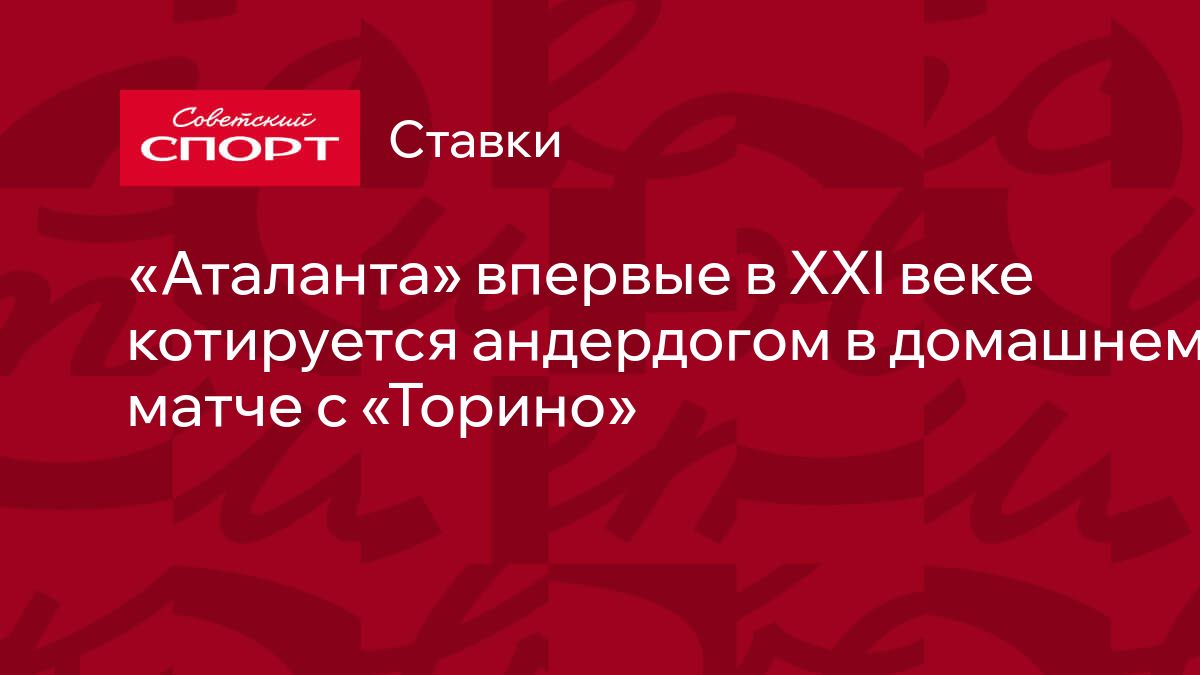 Аталанта» впервые в XXI веке котируется андердогом в домашнем матче с « Торино»