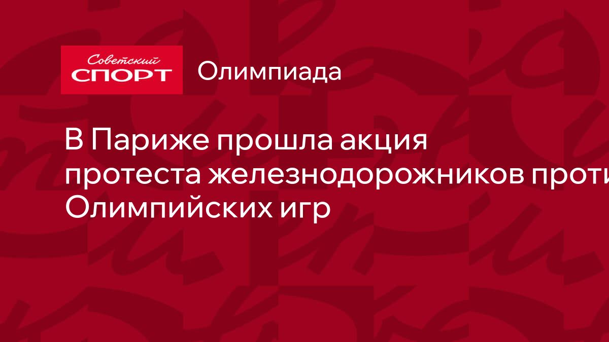 В Париже прошла акция протеста железнодорожников против Олимпийских игр