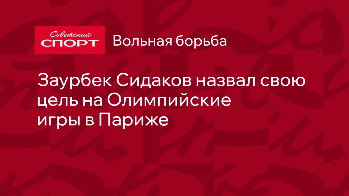 Заурбек Сидаков назвал свою цель на Олимпийские игры в Париже