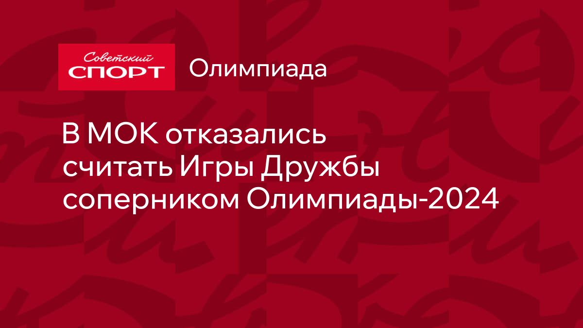 В МОК отказались считать Игры Дружбы соперником Олимпиады-2024