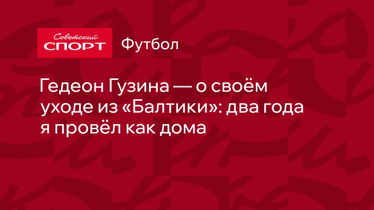 Гедеон Гузина — о своём уходе из «Балтики»: два года я провёл как дома