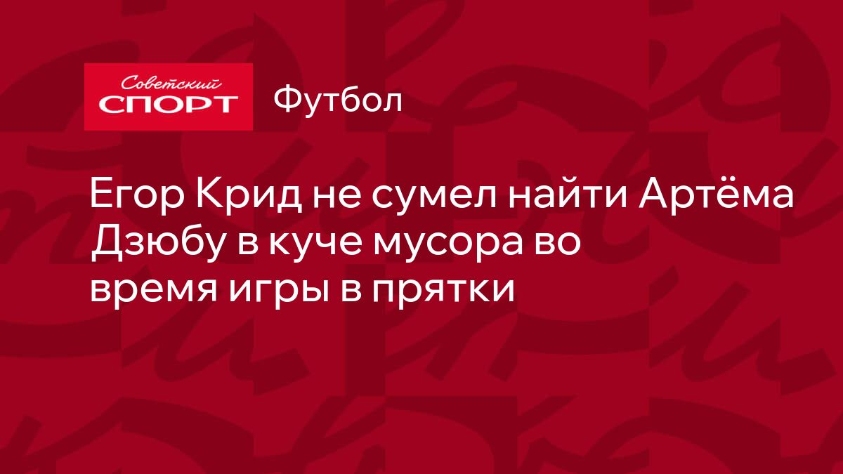 Егор Крид не сумел найти Артёма Дзюбу в куче мусора во время игры в прятки