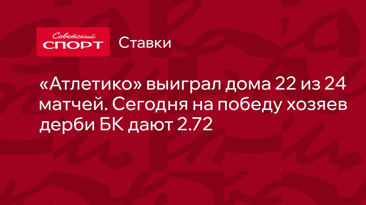 Атлетико» выиграл дома 22 из 24 матчей. Сегодня на победу хозяев дерби БК  дают 2.72