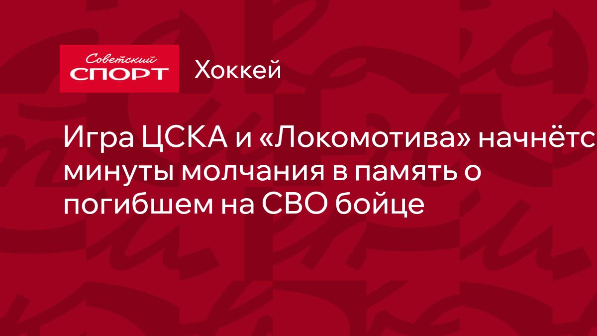 Игра ЦСКА и «Локомотива» начнётся с минуты молчания в память о погибшем на  СВО бойце