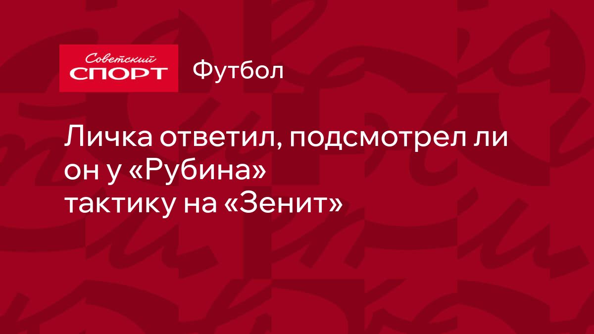 Личка ответил, подсмотрел ли он у «Рубина» тактику на «Зенит»