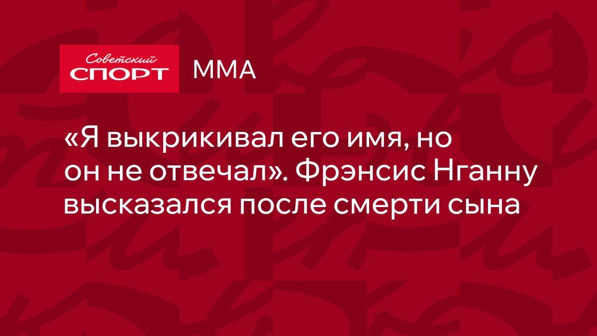 Я выкрикивал его имя, но он не отвечал». Фрэнсис Нганну высказался после  смерти сына