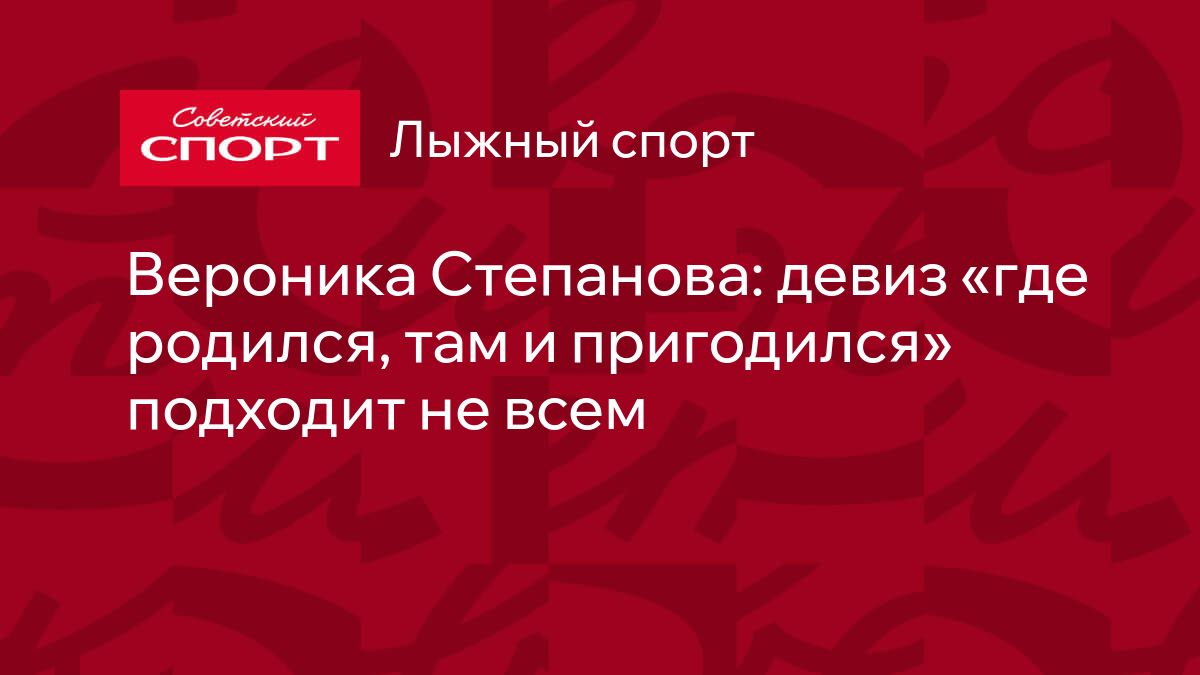 Вероника Степанова: девиз «где родился, там и пригодился» подходит не всем