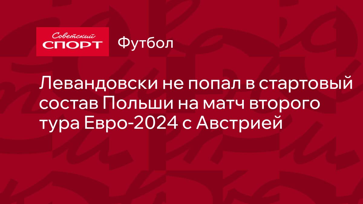 Левандовски не попал в стартовый состав Польши на матч второго тура  Евро-2024 с Австрией