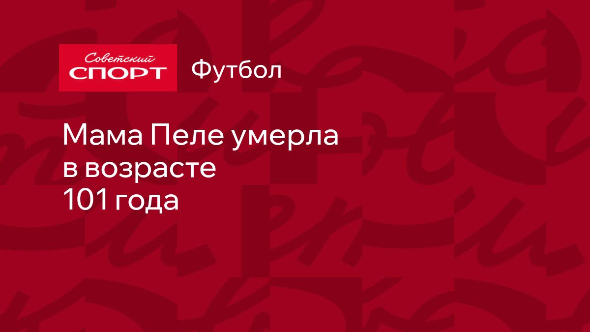 Мама Пеле умерла в возрасте 101 года