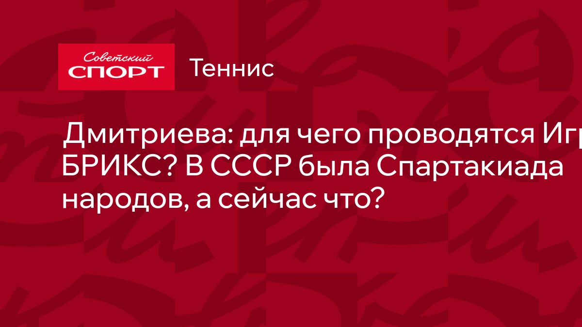 Дмитриева: для чего проводятся Игры БРИКС? В СССР была Спартакиада народов,  а сейчас что?