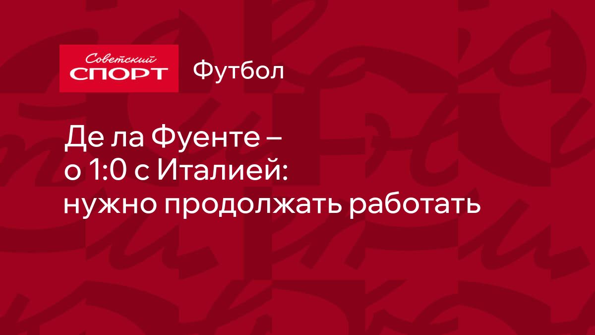 Де ла Фуенте – о 1:0 с Италией: нужно продолжать работать