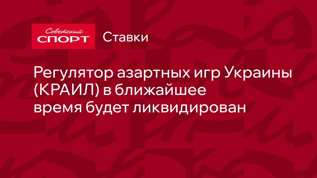 Регулятор азартных игр Украины (КРАИЛ) в ближайшее время будет ликвидирован