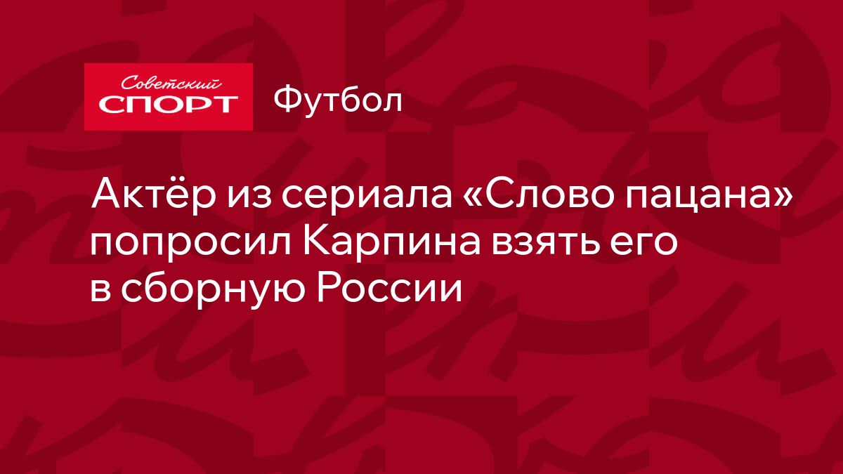 Актёр из сериала «Слово пацана» попросил Карпина взять его в сборную России